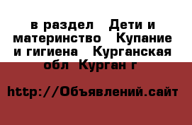  в раздел : Дети и материнство » Купание и гигиена . Курганская обл.,Курган г.